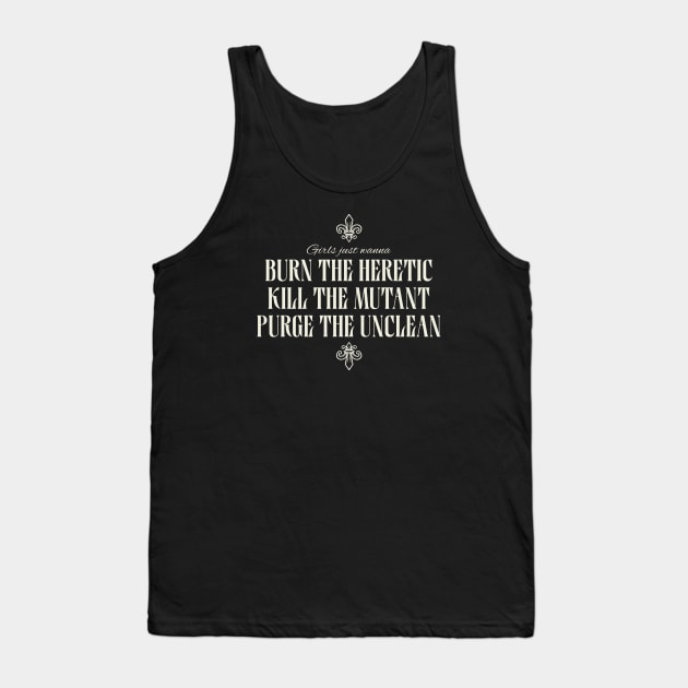 Girls Just Wanna Burn The Heretic, Kill The Mutant, Purge The Unclean Tank Top by Grimdark Merchant